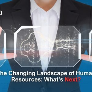 The Changing Landscape of Human Resources: What’s Next?