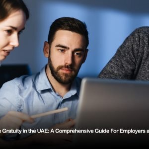 End-of-Service Gratuity in the UAE: A Comprehensive Guide For Employers & Employees